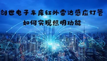 創世電子車庫紅外雷達感應燈管如何實現照明功能